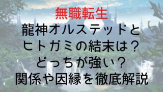 【無職転生】龍神オルステッドとヒトガミの結末は？どっちが強い？関係や因縁を徹底解説