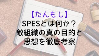 【たんもし】SPES（スペース）とは何か？敵組織の真の目的と思想を徹底考察