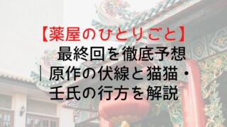 【薬屋のひとりごと】最終回を徹底予想｜原作の伏線と猫猫・壬氏の行方を解説