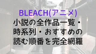 【BLEACH(アニメ)】小説の全作品一覧・時系列・おすすめの読む順番を完全網羅