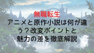 【無職転生】アニメと原作小説は何が違う？改変ポイントと魅力の差を徹底解説