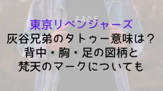 【東京リベンジャーズ】灰谷兄弟のタトゥー意味は？背中・胸・足の図柄と梵天のマークについても